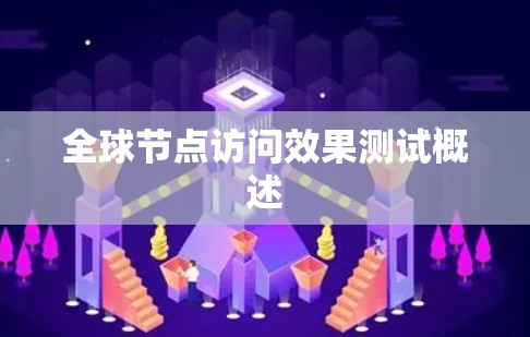 全球节点访问效果测试概述 全球节点访问效果测试概述