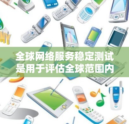 <strong>全球网络</strong>服务稳定测试是用于评估全球范围内网络服务的稳定性、响应速度以及网络连接质量的测试。这通常是用于测试网络的稳定性、响应速度以及网络连接质量的测试。测试内容可能包括