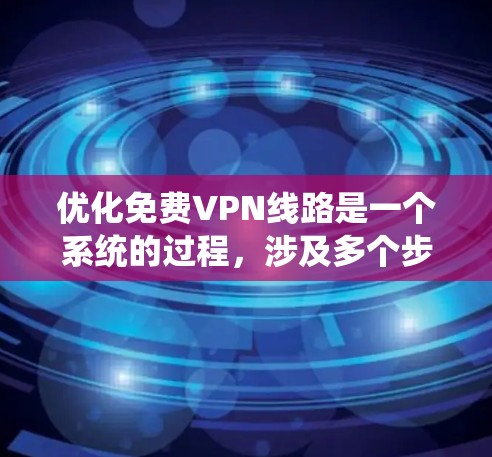 优化免费VPN线路是一个系统的过程,涉及多个步骤和注意事项。以下是一个逐步指南,帮助您完成VPN线缆的优化 优化免费VPN线路是一个系统的过程,涉及多个步骤和注意事项。以下是一个逐步指南,帮助您完成VPN线缆的优化