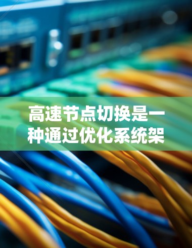 高速节点切换是一种通过优化系统架构和技术措施,提升系统节点切换速度的方法,尤其在分布式和云计算环境中尤为重要。以下是对高速节点切换的详细介绍