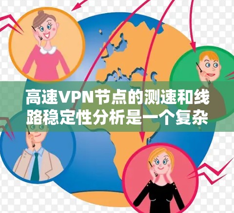 高速VPN节点的测速和线路稳定性分析是一个复杂但重要的课题,以下是详细的总结和优化建议 高速VPN节点的测速和线路稳定性分析是一个复杂但重要的课题,以下是详细的总结和优化建议