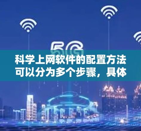 科学上网软件的配置方法可以分为多个步骤,具体步骤如下 科学上网软件的配置方法可以分为多个步骤,具体步骤如下
