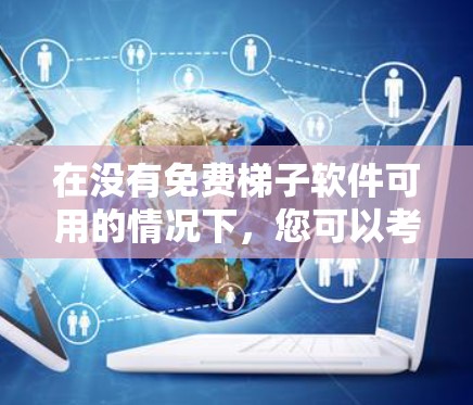 在没有免费梯子软件可用的情况下，您可以考虑使用付费的梯子软件，如RPM（Redistributable Modules）因为RPM通常需要付费才能使用。以下是一个使用RPM安装梯子软件的指南