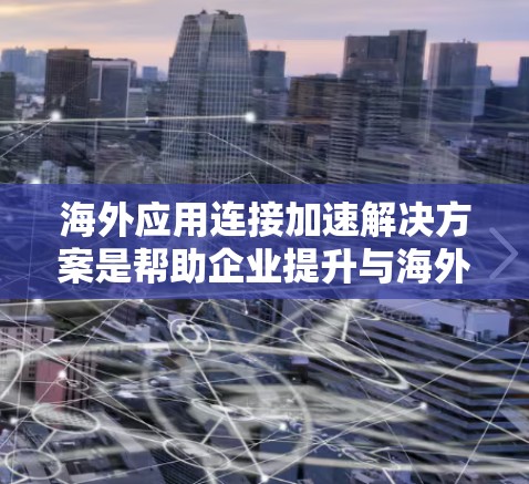 海外应用连接加速解决方案是帮助企业提升与海外用户连接的效率和稳定性,以下是一些常见的解决方案 海外应用连接加速解决方案是帮助企业提升与海外用户连接的效率和稳定性,以下是一些常见的解决方案