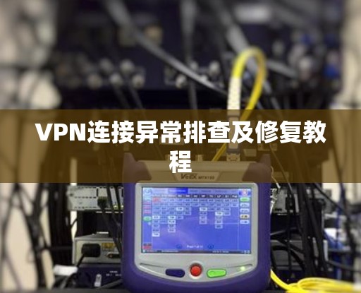 VPN连接异常排查及修复教程