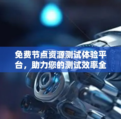 免费节点资源测试体验平台，助力您的测试效率全面提升