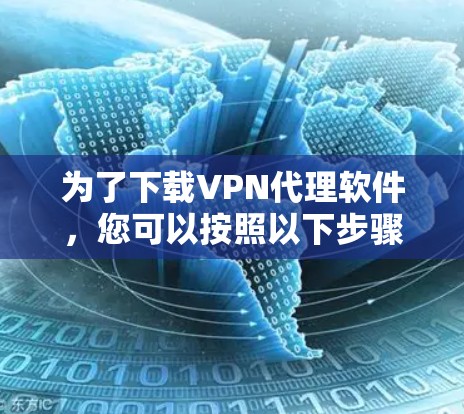 为了下载VPN代理软件,您可以按照以下步骤进行 为了下载VPN代理软件,您可以按照以下步骤进行
