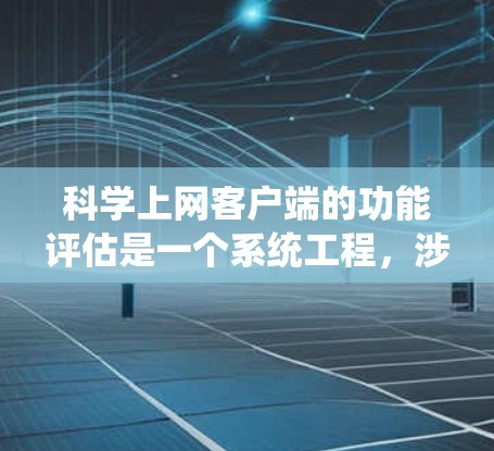 科学上网客户端的功能评估是一个系统工程，涉及多个方面，以下是一个结构化的评估报告