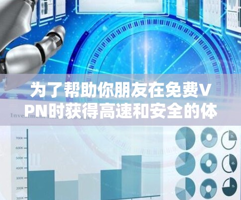 为了帮助你朋友在免费VPN时获得高速和安全的体验，以下是详细的解决方案和步骤