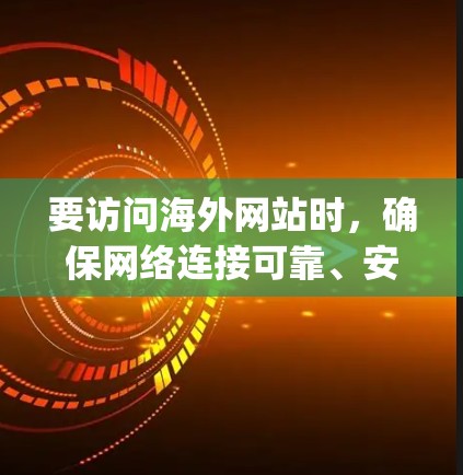 要访问海外网站时，确保网络连接可靠、安全和稳定。以下是一些推荐的网络连接和 hosting平台，帮助您访问海外网站