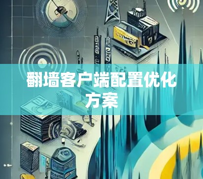 翻墙客户端配置优化方案