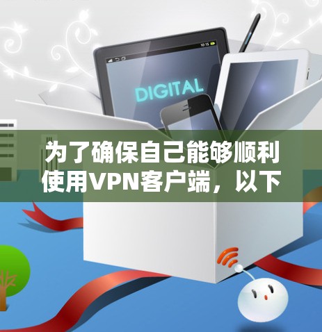 为了确保自己能够顺利使用VPN客户端，以下是一个结构化的指南，涵盖从选择到维护的各个方面
