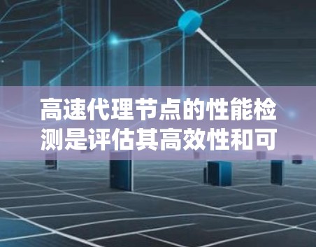 高速代理节点的性能检测是评估其高效性和可靠性的关键步骤。以下是一个系统化的指南，帮助你全面理解和实施性能检测