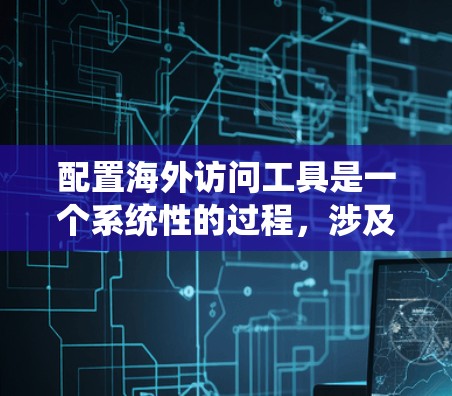 配置海外访问工具是一个系统性的过程,涉及多个步骤和工具。以下是一个详细的指南,帮助您逐步实现配置海外访问工具 配置海外访问工具是一个系统性的过程,涉及多个步骤和工具。以下是一个详细的指南,帮助您逐步实现配置海外访问工具