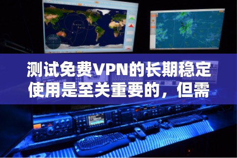 测试免费VPN的长期稳定使用是至关重要的,但需要根据你的具体需求和预算来决定。以下是一些测试步骤和建议,帮助你了解如何评估免费VPN的服务 测试免费VPN的长期稳定使用是至关重要的,但需要根据你的具体需求和预算来决定。以下是一些测试步骤和建议,帮助你了解如何评估免费VPN的服务