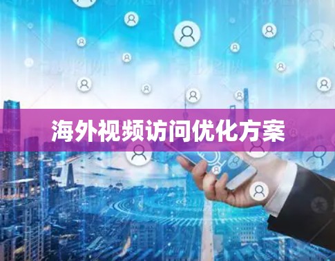 海外视频访问优化方案 海外视频访问优化方案
