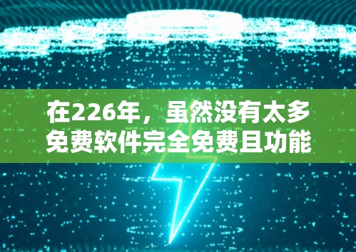 在226年，虽然没有太多免费软件完全免费且功能全面，但以下是一些适合在226年使用且功能相对稳定的工具，供您参考