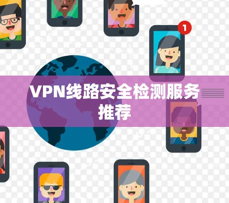 VPN线路安全检测服务推荐