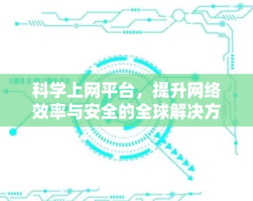 科学上网平台,提升网络效率与安全的全球解决方案