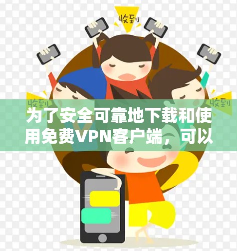 为了安全可靠地下载和使用免费<strong>VPN客户端</strong>，可以按照以下步骤进行