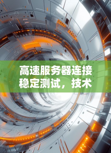高速服务器连接稳定测试，技术解析与优化策略