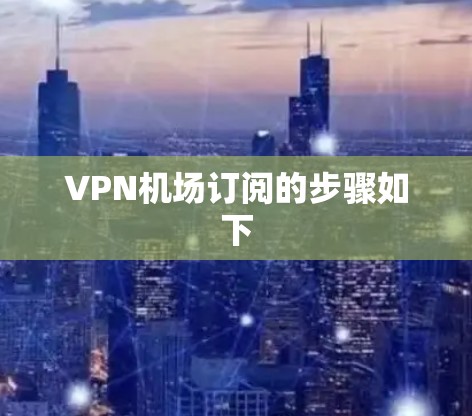 VPN机场订阅的步骤如下