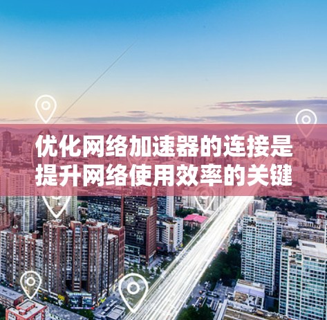 优化<strong>网络加速</strong>器的连接是提升网络使用效率的关键步骤。以下是一步步的指南,帮助你高效地进行连接优化