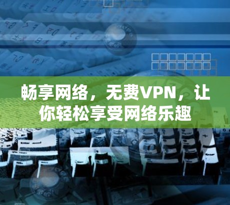 畅享网络，无费VPN，让你轻松享受网络乐趣