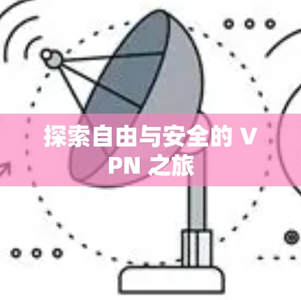 探索自由与安全的 VPN 之旅 探索自由与安全的 VPN 之旅