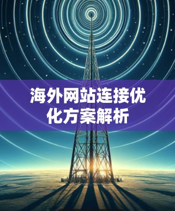 海外网站连接优化方案解析 海外网站连接优化方案解析