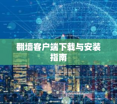翻墙客户端下载与安装指南 翻墙客户端下载与安装指南