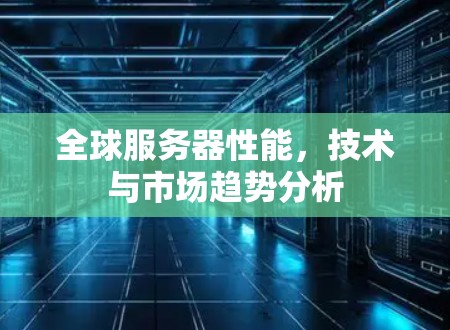全球服务器性能，技术与市场趋势分析