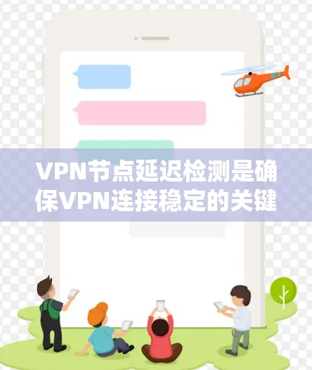 VPN节点延迟检测是确保VPN连接稳定的关键技术，其核心在于通过实时监控和调整延迟，优化网络环境。以下是详细的步骤和讨论