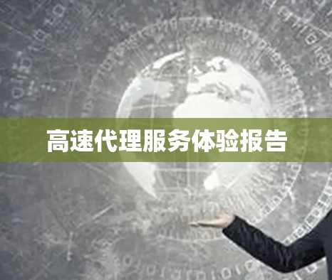 高速代理服务体验报告 高速代理服务体验报告