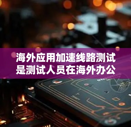 海外应用加速线路测试是测试人员在海外办公或致力于测试的服务器上部署一个应用后,通过网络测试来评估加速性能和稳定性的一种方式。以下是一些通常涉及的测试步骤和注意事项 海外应用加速线路测试是测试人员在海外办公或致力于测试的服务器上部署一个应用后,通过网络测试来评估加速性能和稳定性的一种方式。以下是一些通常涉及的测试步骤和注意事项