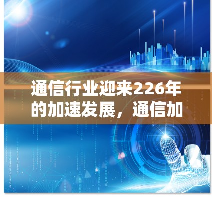 通信行业迎来226年的加速发展，通信加速器的未来挑战与机遇