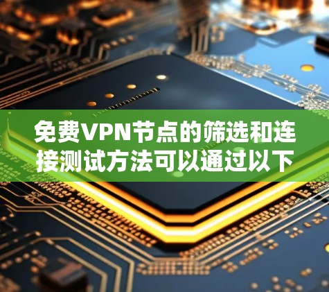 免费VPN节点的筛选和连接测试方法可以通过以下步骤进行 免费VPN节点的筛选和连接测试方法可以通过以下步骤进行