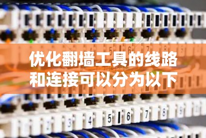 优化翻墙工具的线路和连接可以分为以下步骤