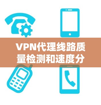 VPN代理线路质量检测和速度分析是一个复杂但重要的过程,涉及多个环节和因素。以下是对该问题的详细总结和分析 VPN代理线路质量检测和速度分析是一个复杂但重要的过程,涉及多个环节和因素。以下是对该问题的详细总结和分析