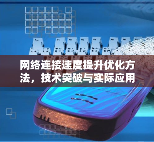 网络连接速度提升优化方法，技术突破与实际应用