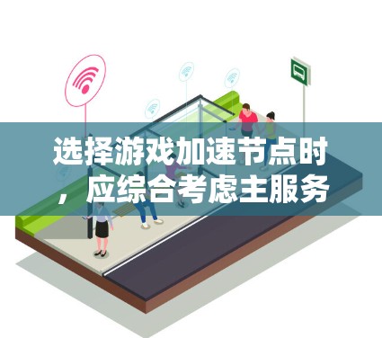 选择游戏加速节点时，应综合考虑主服务器、备份节点、测试节点等类型，确保覆盖关键功能需求。以下是详细的步骤指南