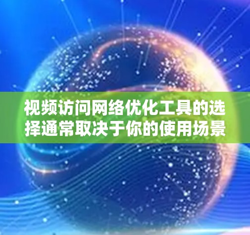 视频访问网络优化工具的选择通常取决于你的使用场景、访问频率、网络规模以及对工具的高级功能需求。以下是一些推荐的工具，涵盖从端口扫描到实时流处理的各个方面