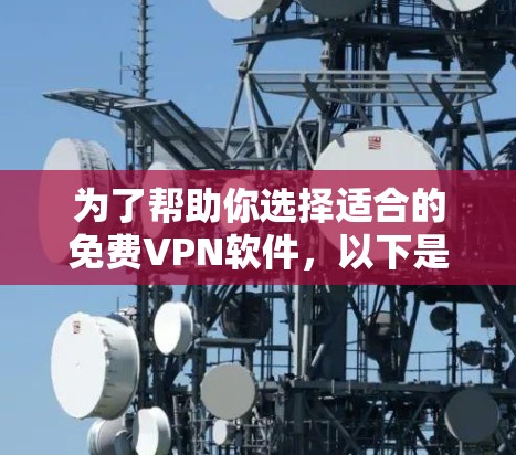 为了帮助你选择适合的免费VPN软件,以下是一个综合考虑的因素和推荐列表 为了帮助你选择适合的免费VPN软件,以下是一个综合考虑的因素和推荐列表