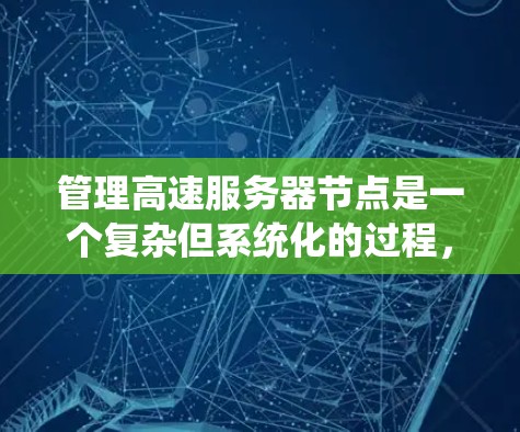 管理高速服务器节点是一个复杂但系统化的过程，涉及性能优化、故障排除和部署等多个方面。以下是一个详细的指南，帮助您高效管理高速服务器节点