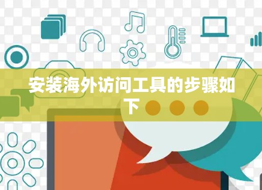 安装海外访问工具的步骤如下 安装海外访问工具的步骤如下