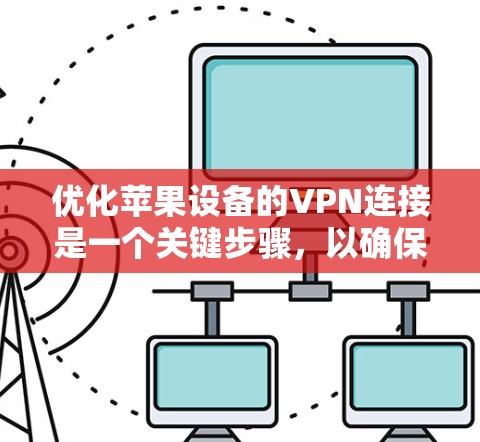 优化苹果设备的VPN连接是一个关键步骤，以确保安全性并提高用户体验。以下是一个有条理的方案，帮助您实现这个目标