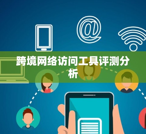 跨境网络访问工具评测分析
