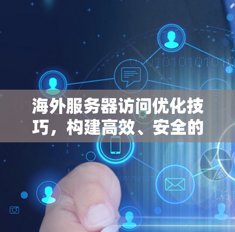 海外服务器访问优化技巧,构建高效、安全的访问保障体系 海外服务器访问优化技巧,构建高效、安全的访问保障体系