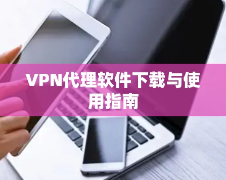 VPN代理软件下载与使用指南 VPN代理软件下载与使用指南