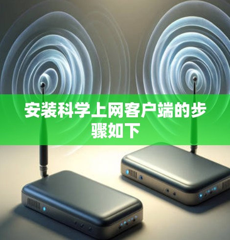 安装科学上网客户端的步骤如下 安装科学上网客户端的步骤如下